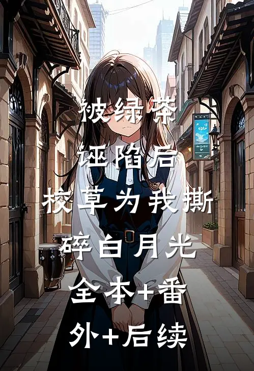 被绿茶诬陷后，校草为我撕碎白月光:全本+番外+后续