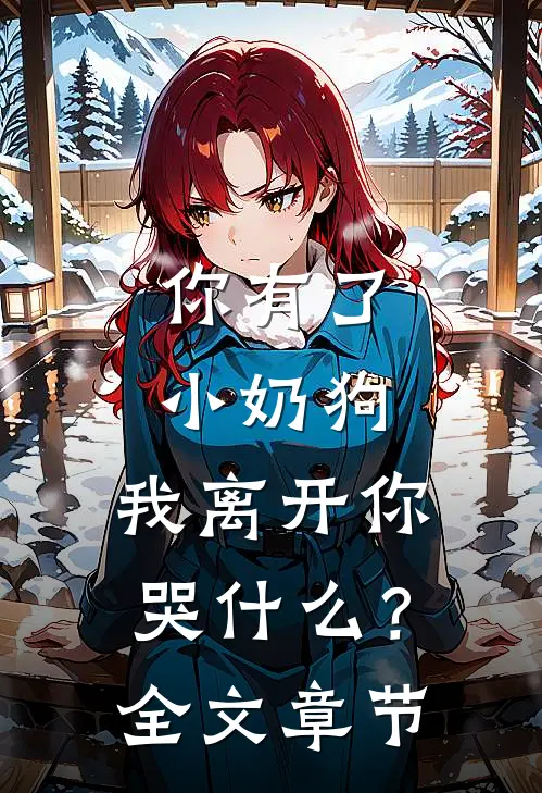 你有了小奶狗，我离开你哭什么？全文章节