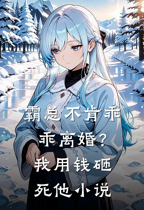 霸总不肯乖乖离婚？我用钱砸死他小说