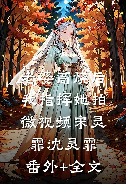 老婆高烧后，我指挥她拍微视频宋灵霏沈灵霏:(番外)+(全文)