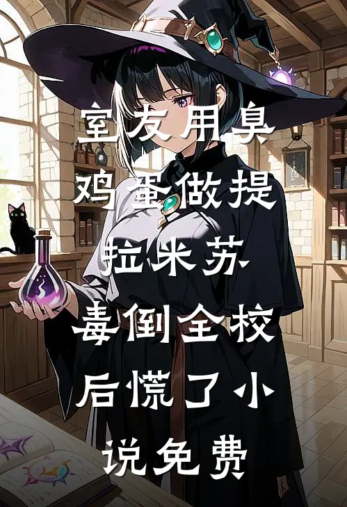 室友用臭鸡蛋做提拉米苏，毒倒全校后慌了小说免费