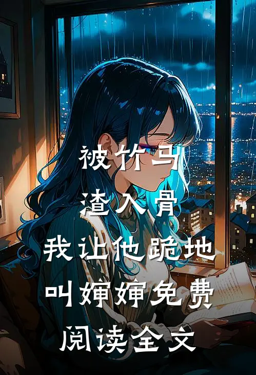 被竹马渣入骨，我让他跪地叫婶婶免费阅读全文