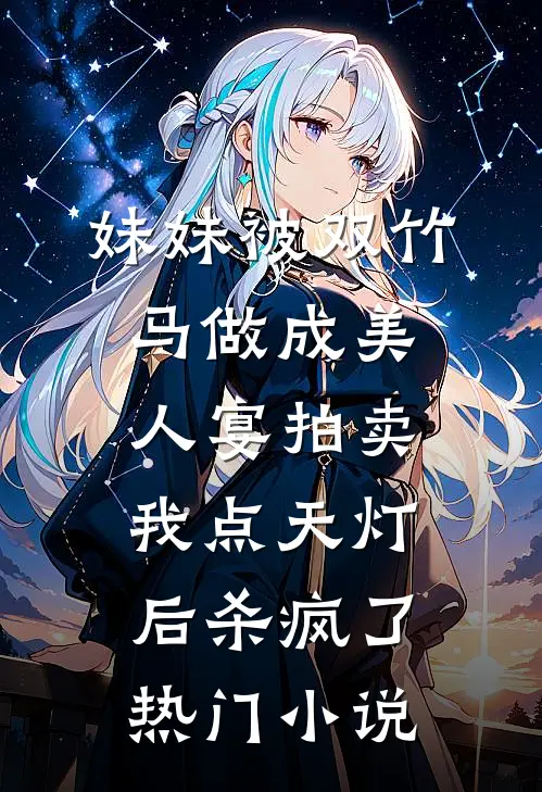 妹妹被双竹马做成美人宴拍卖，我点天灯后杀疯了热门小说