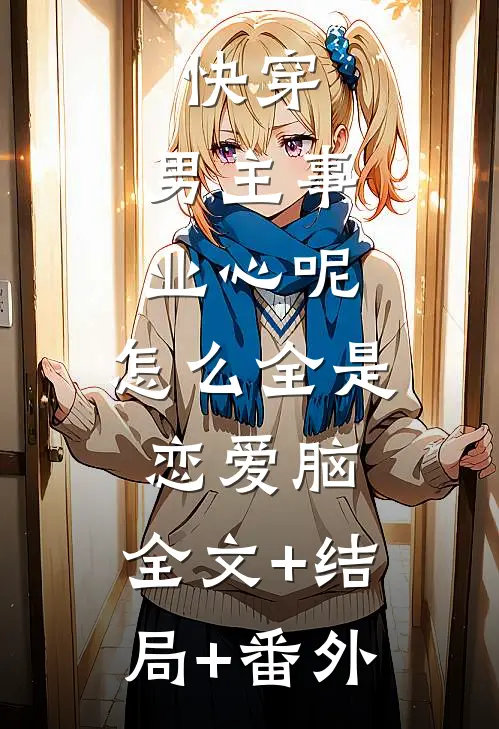 快穿：男主事业心呢，怎么全是恋爱脑:全文+结局+番外