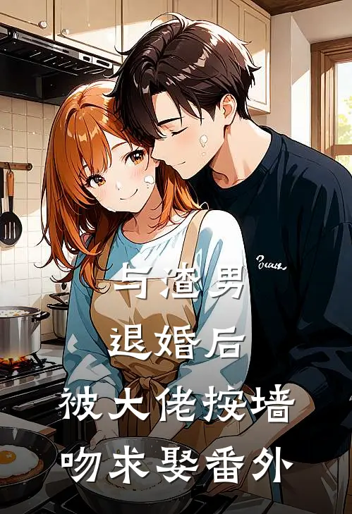 与渣男退婚后，被大佬按墙吻求娶番外