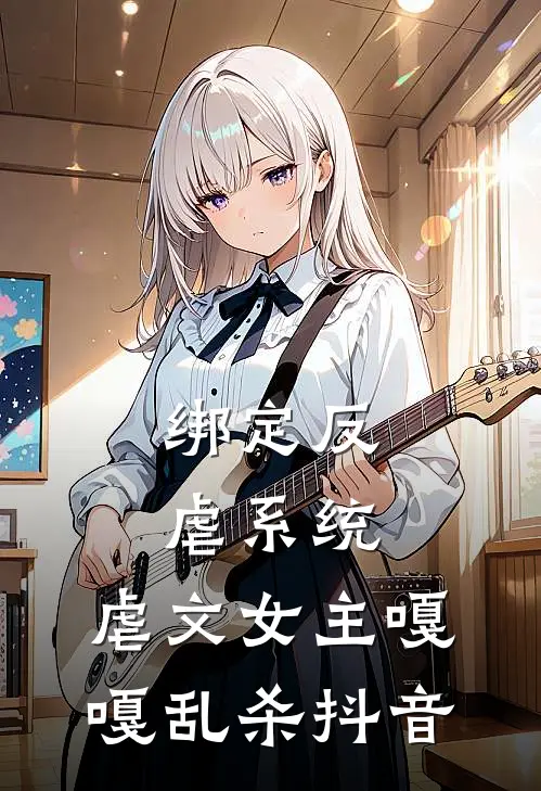 绑定反虐系统，虐文女主嘎嘎乱杀抖音