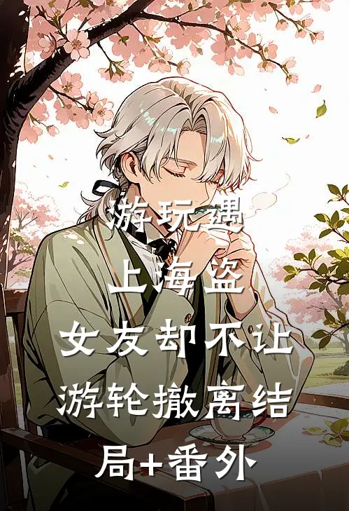 游玩遇上海盗，女友却不让游轮撤离结局+番外