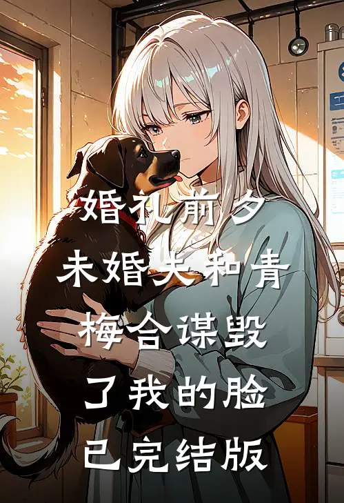 婚礼前夕，未婚夫和青梅合谋毁了我的脸已完结版