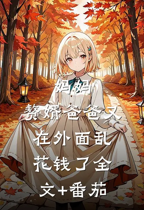 妈妈，赘婿爸爸又在外面乱花钱了全文+番茄