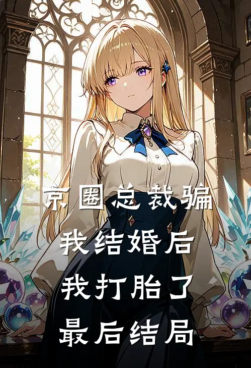 京圈总裁骗我结婚后，我打胎了最后结局