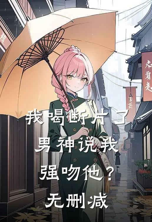 我喝断片了，男神说我强吻他？无删减