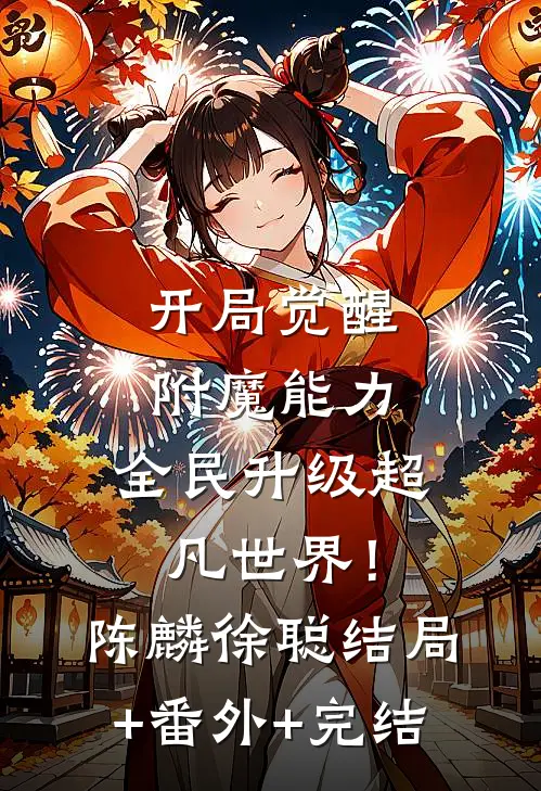 开局觉醒附魔能力，全民升级超凡世界！陈麟徐聪结局+番外+完结
