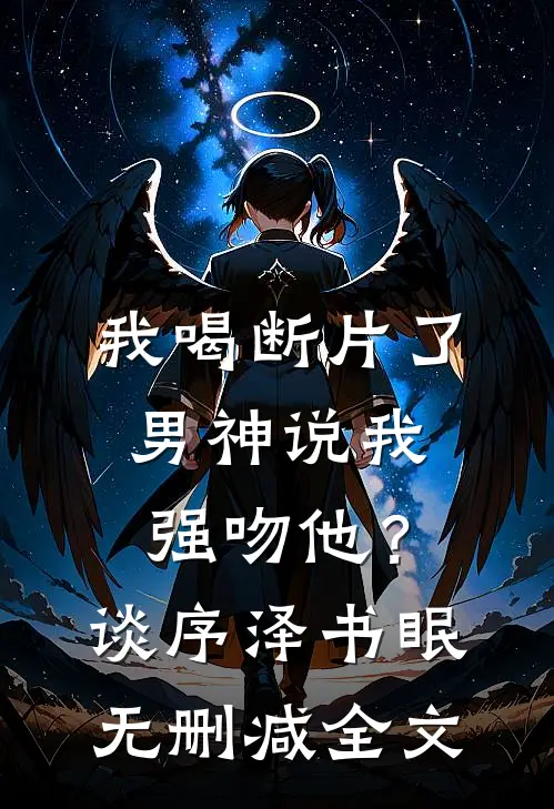 我喝断片了，男神说我强吻他？谈序泽书眠无删减全文