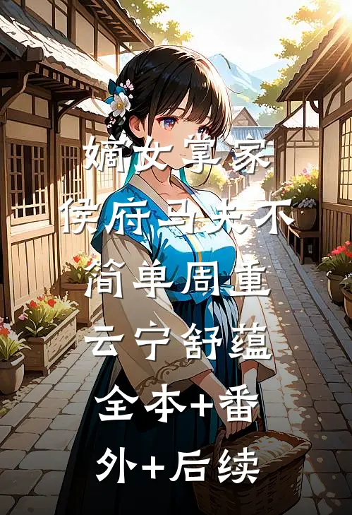 嫡女掌家：侯府马夫不简单周重云宁舒蕴全本+番外+后续