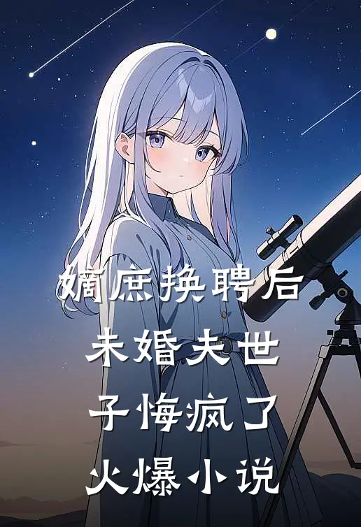 嫡庶换聘后，未婚夫世子悔疯了火爆小说