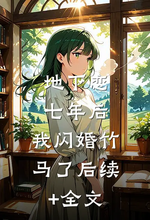 地下恋七年后，我闪婚竹马了后续+全文