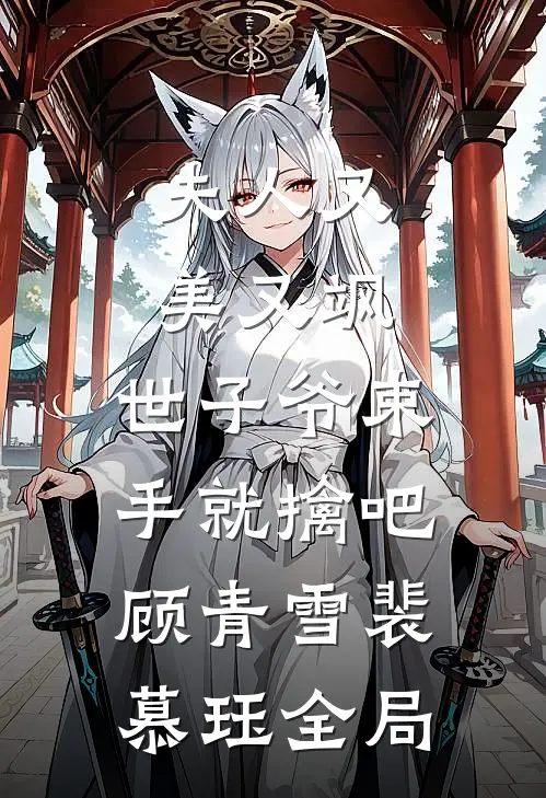 夫人又美又飒，世子爷束手就擒吧顾青雪裴慕珏全局