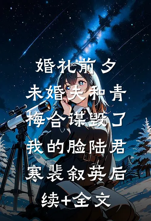 婚礼前夕，未婚夫和青梅合谋毁了我的脸陆君寒裴叙英后续+全文