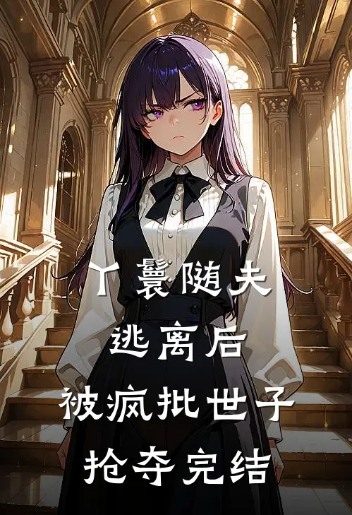 丫鬟随夫逃离后，被疯批世子抢夺完结