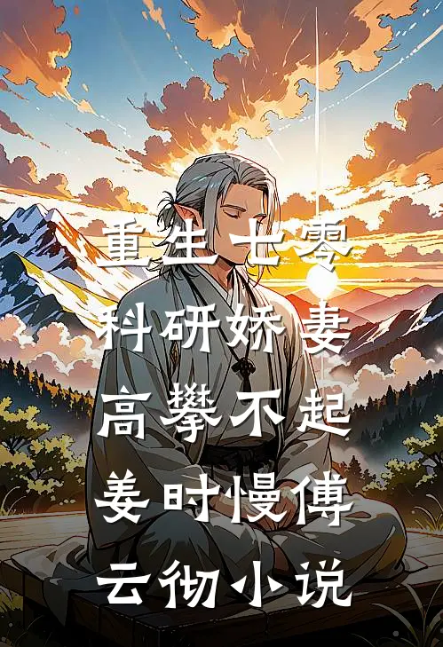 重生七零，科研娇妻高攀不起姜时慢傅云彻小说