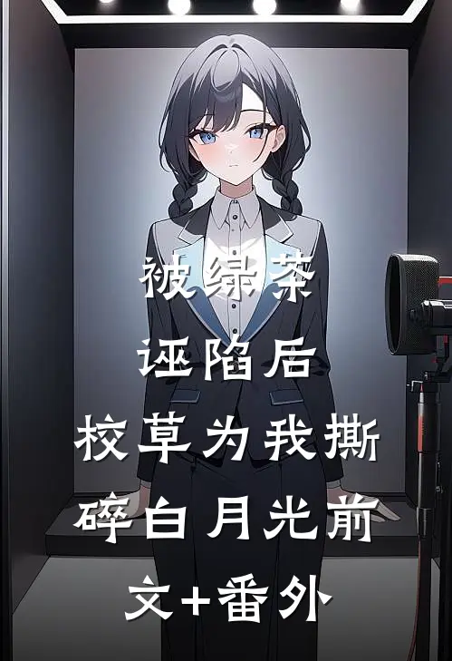被绿茶诬陷后，校草为我撕碎白月光前文+番外
