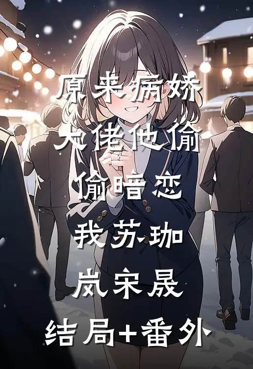 原来病娇大佬他偷偷暗恋我苏珈岚宋晟:结局+番外