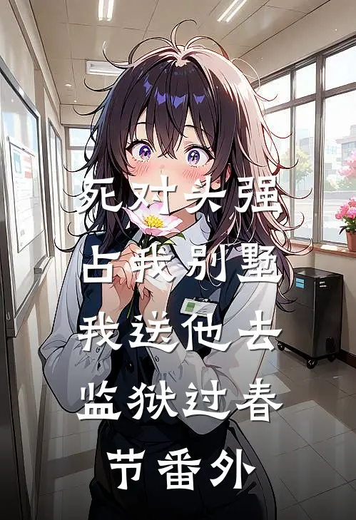 死对头强占我别墅，我送他去监狱过春节番外
