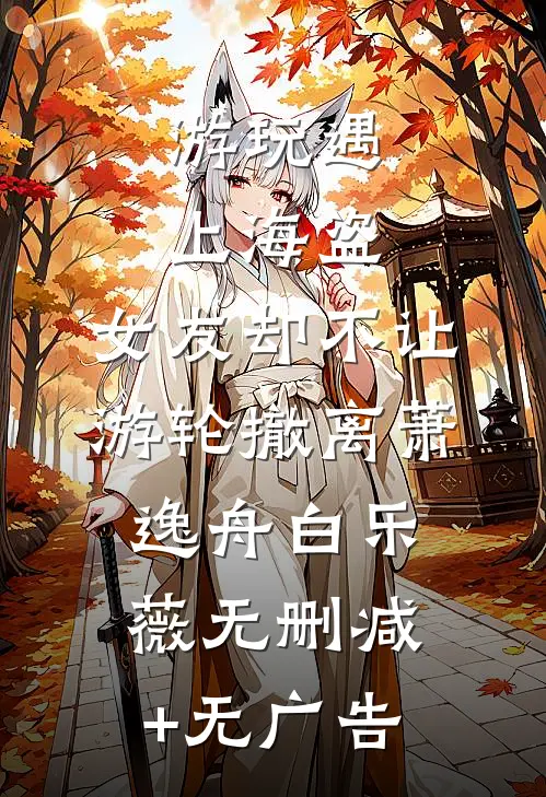 游玩遇上海盗，女友却不让游轮撤离萧逸舟白乐薇无删减+无广告