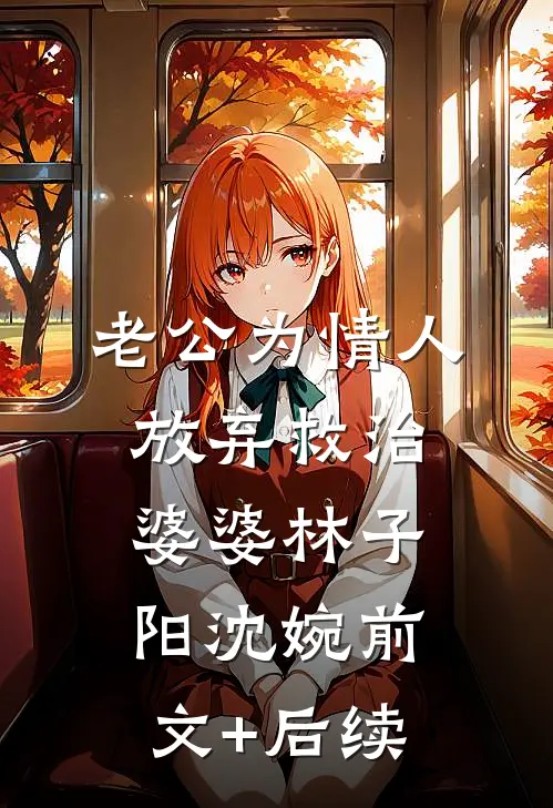 老公为情人放弃救治婆婆林子阳沈婉前文+后续