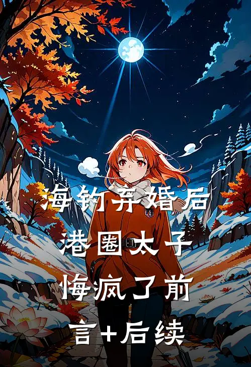 海钓弃婚后，港圈太子悔疯了前言+后续