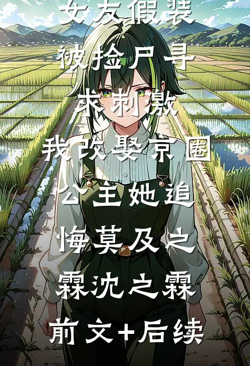 女友假装被捡尸寻求刺激，我改娶京圈公主她追悔莫及之霖沈之霖:前文+后续