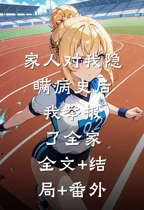 家人对我隐瞒病史后，我举报了全家:全文+结局+番外