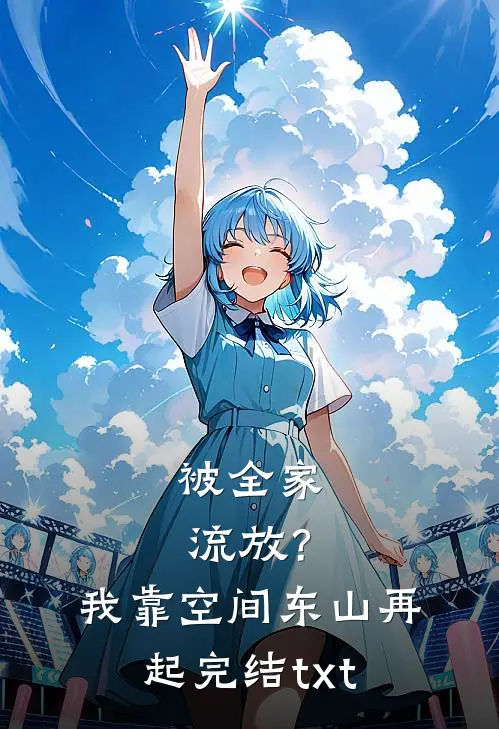 被全家流放？我靠空间东山再起完结txt