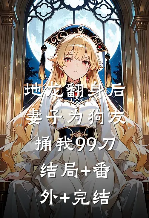 地龙翻身后，妻子为狗友捅我99刀结局+番外+完结