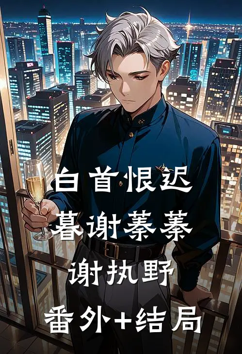 白首恨迟暮谢蓁蓁谢执野:(番外)+(结局)