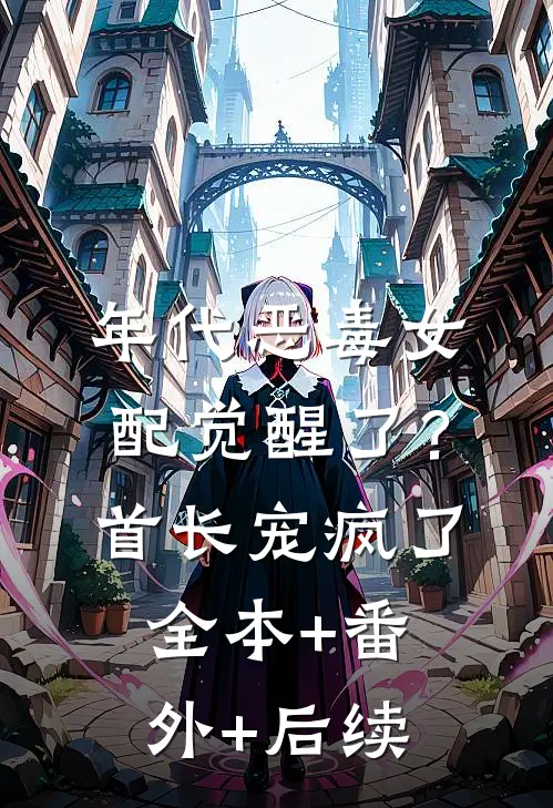 年代恶毒女配觉醒了？首长宠疯了全本+番外+后续