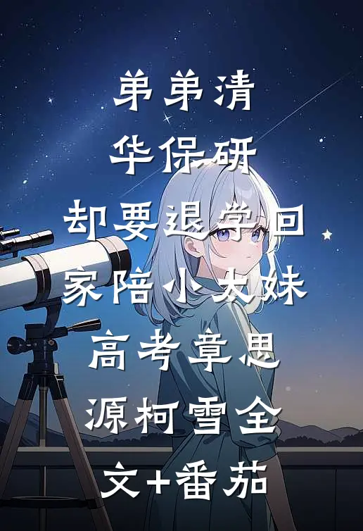弟弟清华保研，却要退学回家陪小太妹高考章思源柯雪全文+番茄