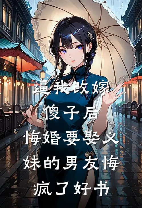 逼我改嫁傻子后，悔婚要娶义妹的男友悔疯了好书