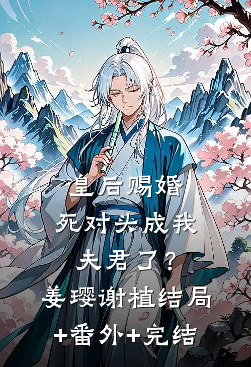 皇后赐婚，死对头成我夫君了？姜璎谢植结局+番外+完结