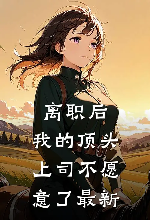 离职后，我的顶头上司不愿意了最新