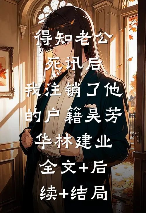 得知老公死讯后，我注销了他的户籍吴芳华林建业:全文+后续+结局