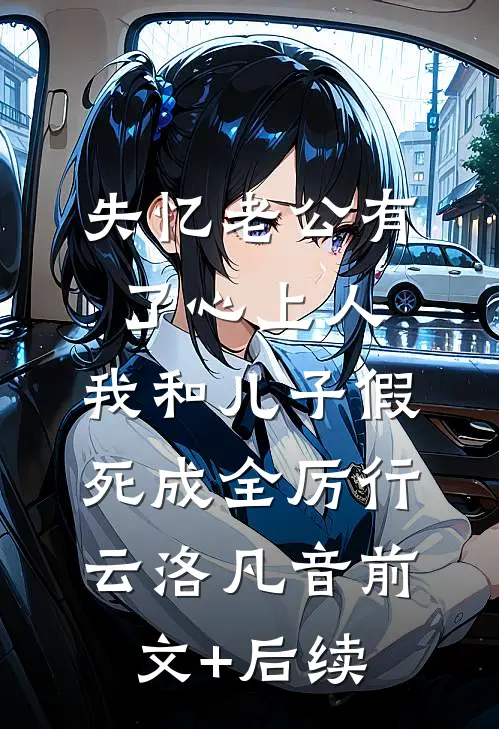 失忆老公有了心上人，我和儿子假死成全厉行云洛凡音前文+后续