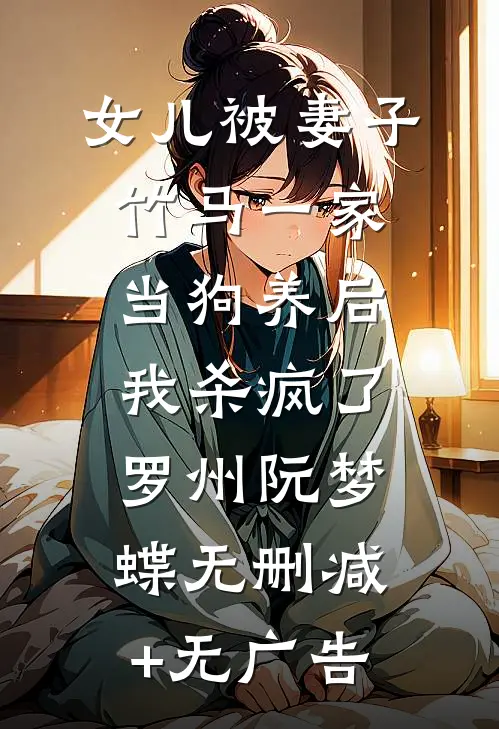 女儿被妻子竹马一家当狗养后，我杀疯了罗州阮梦蝶无删减+无广告
