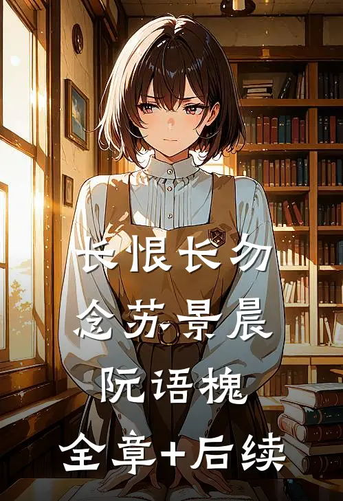 长恨长勿念苏景晨阮语槐:全章+后续