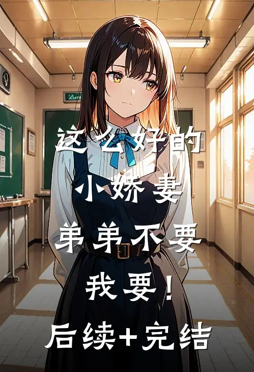 这么好的小娇妻，弟弟不要我要！后续+完结