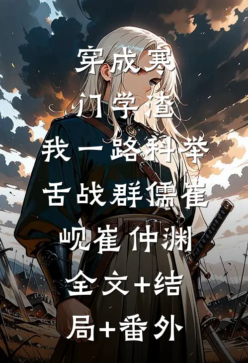 穿成寒门学渣，我一路科举舌战群儒崔岘崔仲渊:全文+结局+番外