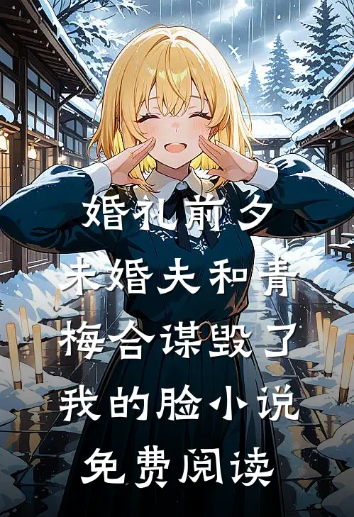 婚礼前夕，未婚夫和青梅合谋毁了我的脸小说免费阅读