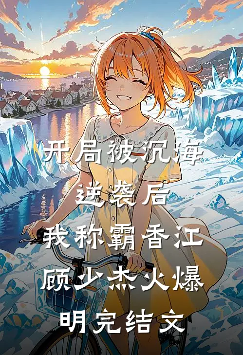 开局被沉海，逆袭后，我称霸香江顾少杰火爆明完结文
