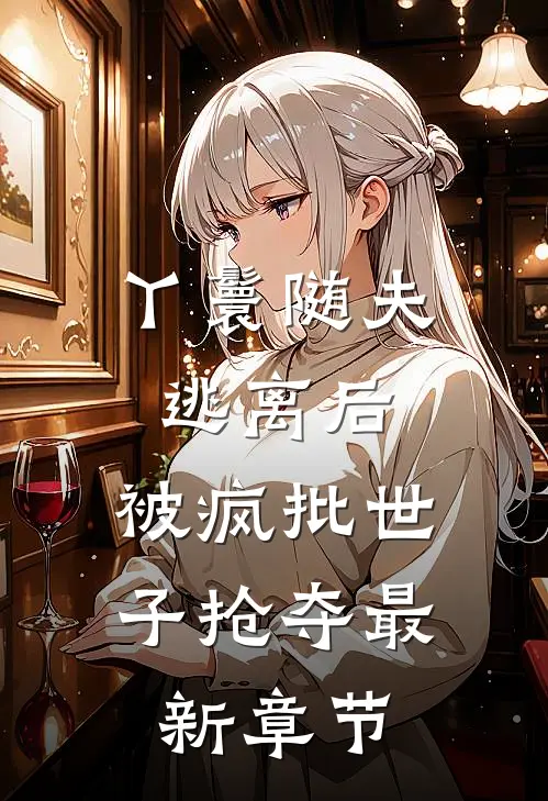 丫鬟随夫逃离后，被疯批世子抢夺最新章节