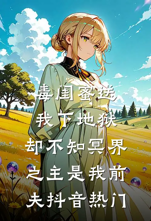 毒闺蜜送我下地狱，却不知冥界之主是我前夫抖音热门